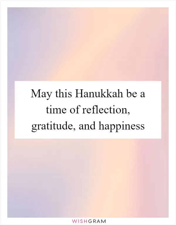 May this Hanukkah be a time of reflection, gratitude, and happiness
