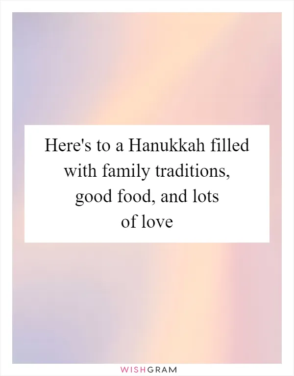 Here's to a Hanukkah filled with family traditions, good food, and lots of love