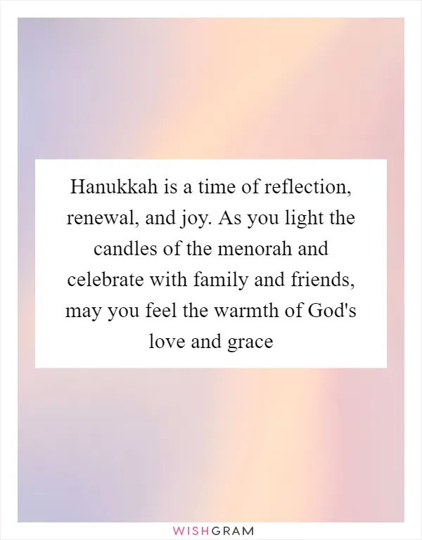 Hanukkah is a time of reflection, renewal, and joy. As you light the candles of the menorah and celebrate with family and friends, may you feel the warmth of God's love and grace