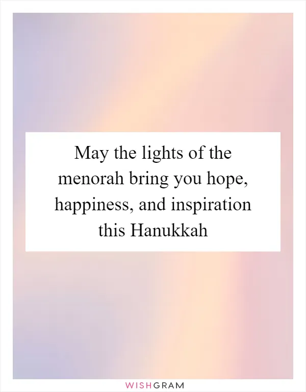 May the lights of the menorah bring you hope, happiness, and inspiration this Hanukkah