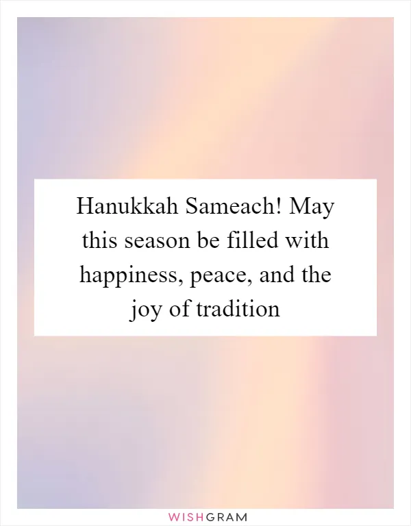 Hanukkah Sameach! May this season be filled with happiness, peace, and the joy of tradition