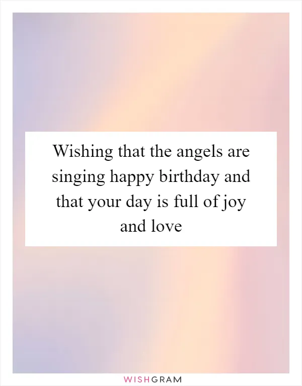 Wishing that the angels are singing happy birthday and that your day is full of joy and love