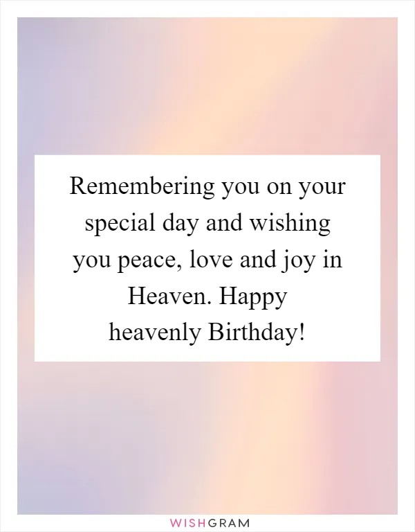 Remembering you on your special day and wishing you peace, love and joy in Heaven. Happy heavenly Birthday!