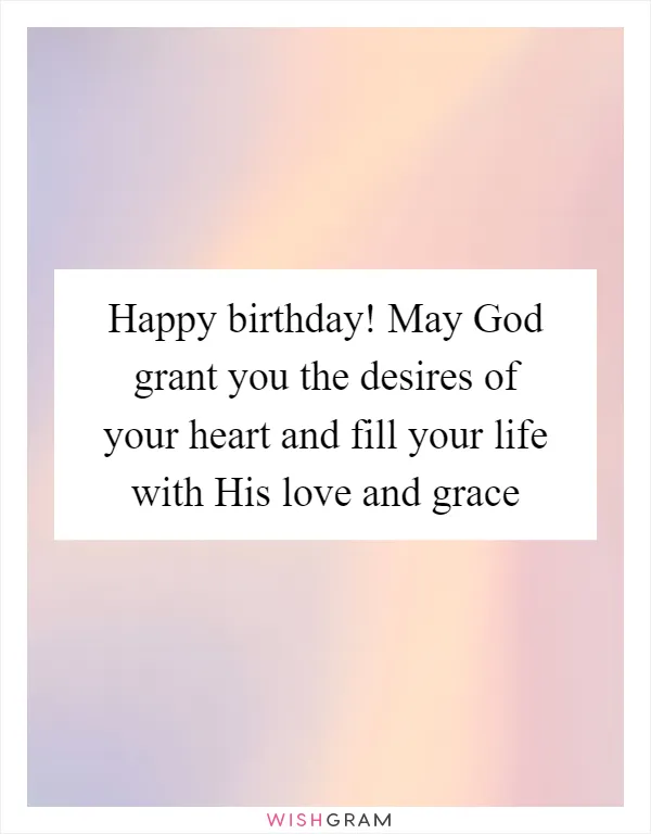 Happy birthday! May God grant you the desires of your heart and fill your life with His love and grace