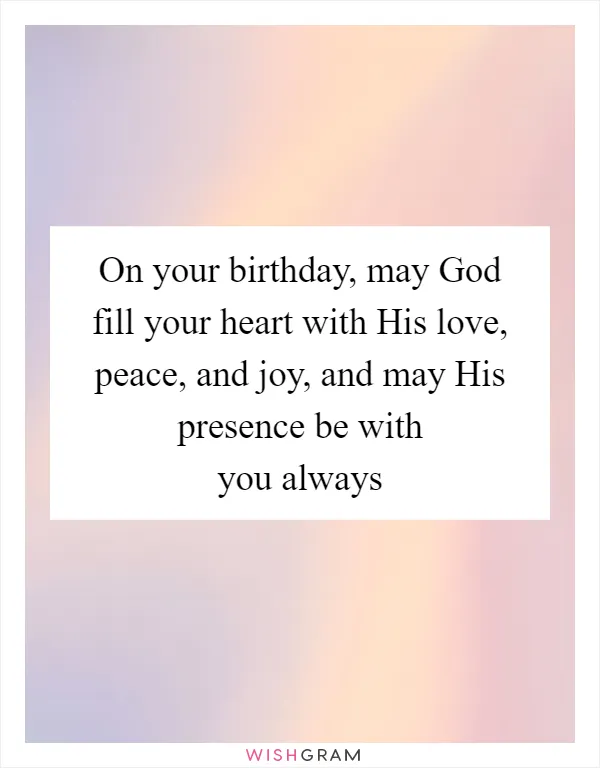On your birthday, may God fill your heart with His love, peace, and joy, and may His presence be with you always