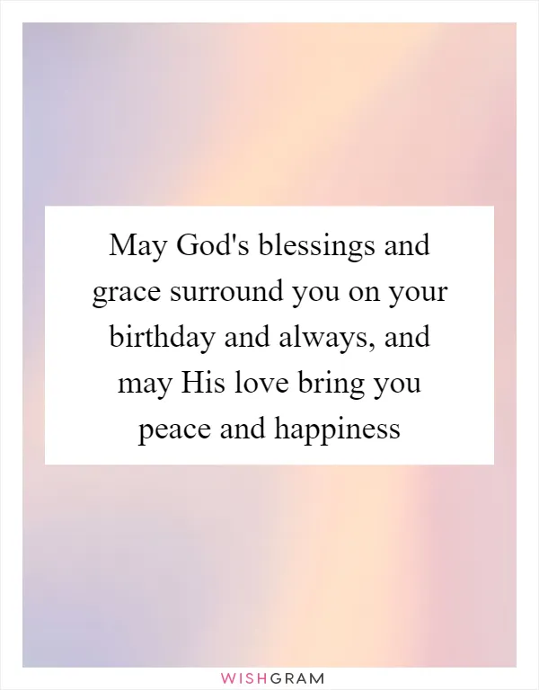 May God's blessings and grace surround you on your birthday and always, and may His love bring you peace and happiness