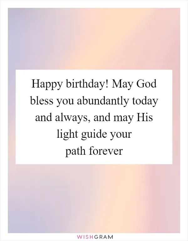 Happy birthday! May God bless you abundantly today and always, and may His light guide your path forever