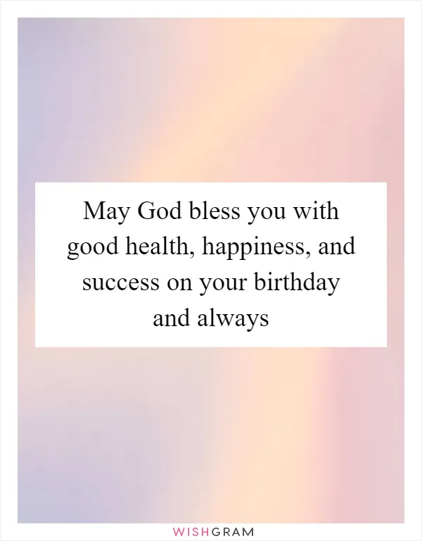 May God bless you with good health, happiness, and success on your birthday and always
