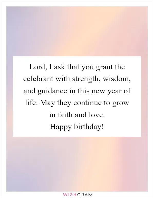 Lord, I ask that you grant the celebrant with strength, wisdom, and guidance in this new year of life. May they continue to grow in faith and love. Happy birthday!