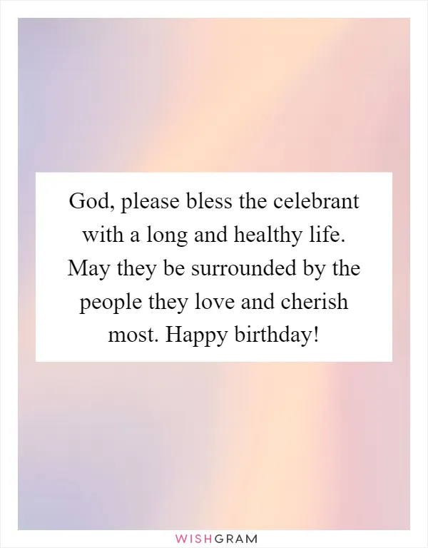 God, please bless the celebrant with a long and healthy life. May they be surrounded by the people they love and cherish most. Happy birthday!