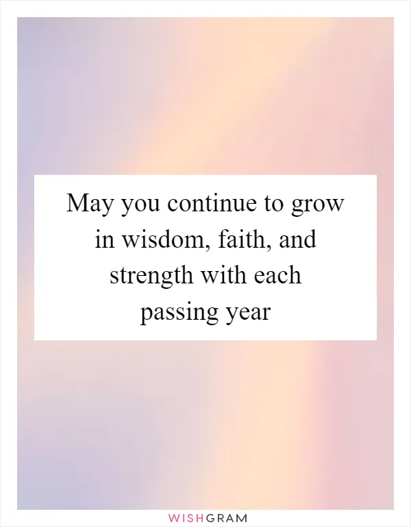 May you continue to grow in wisdom, faith, and strength with each passing year