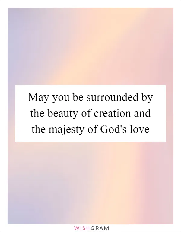 May you be surrounded by the beauty of creation and the majesty of God's love