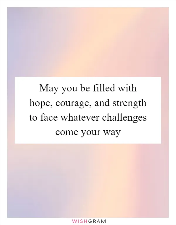 May you be filled with hope, courage, and strength to face whatever challenges come your way