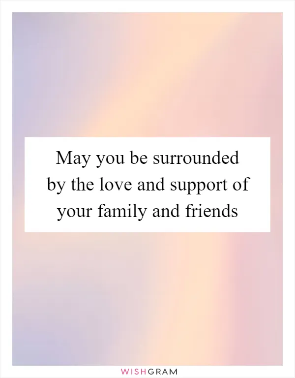 May you be surrounded by the love and support of your family and friends