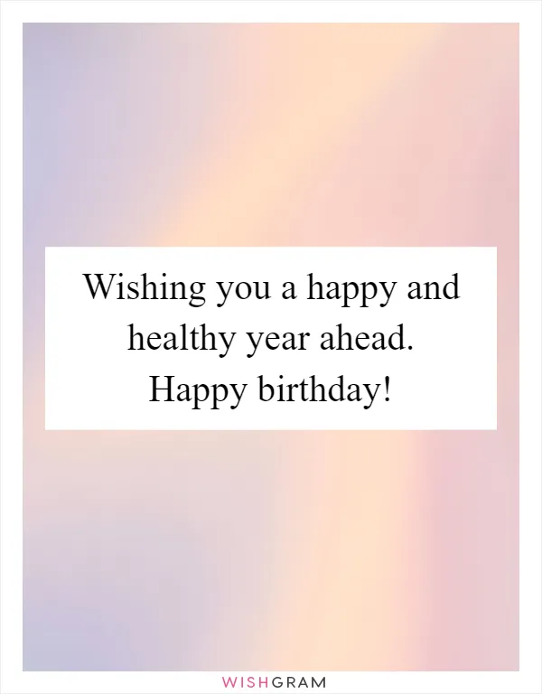 Wishing you a happy and healthy year ahead. Happy birthday!