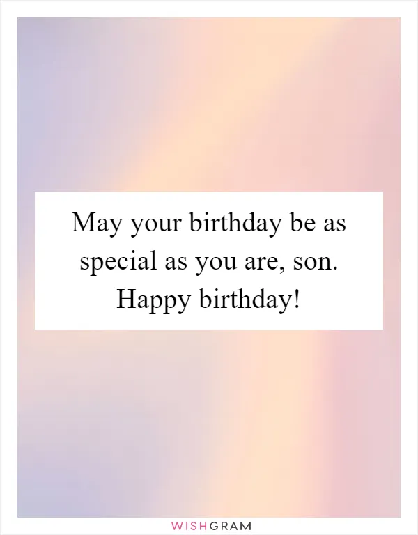 May your birthday be as special as you are, son. Happy birthday!