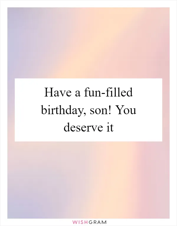 Have a fun-filled birthday, son! You deserve it