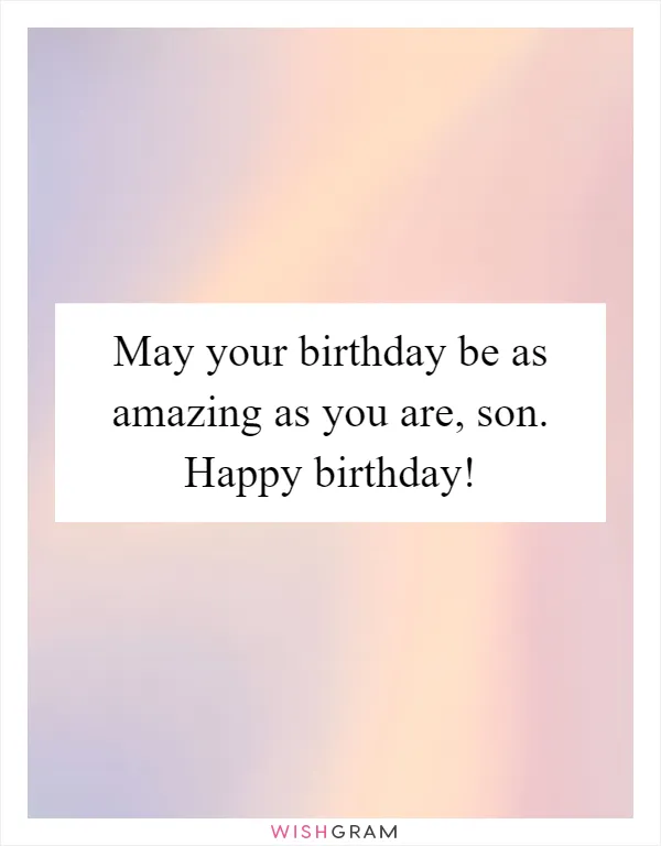 May your birthday be as amazing as you are, son. Happy birthday!