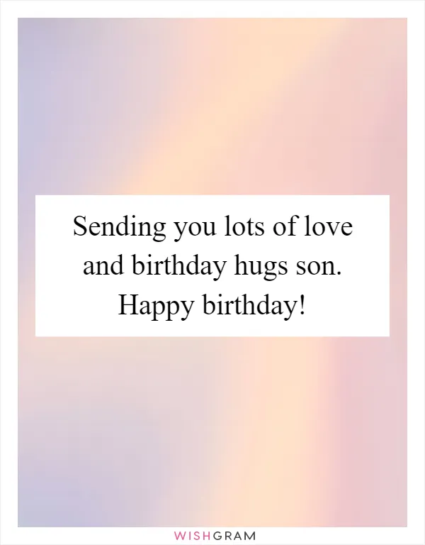 Sending you lots of love and birthday hugs son. Happy birthday!