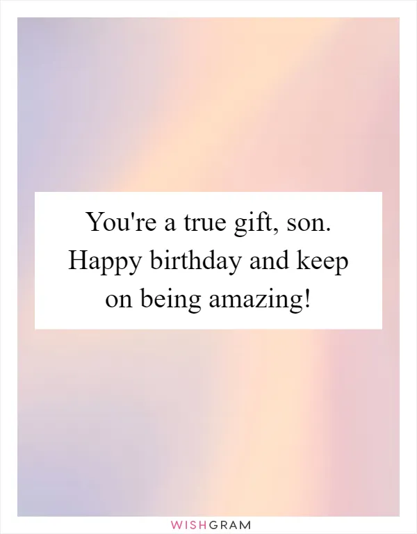 You're a true gift, son. Happy birthday and keep on being amazing!