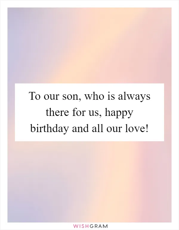 To our son, who is always there for us, happy birthday and all our love!