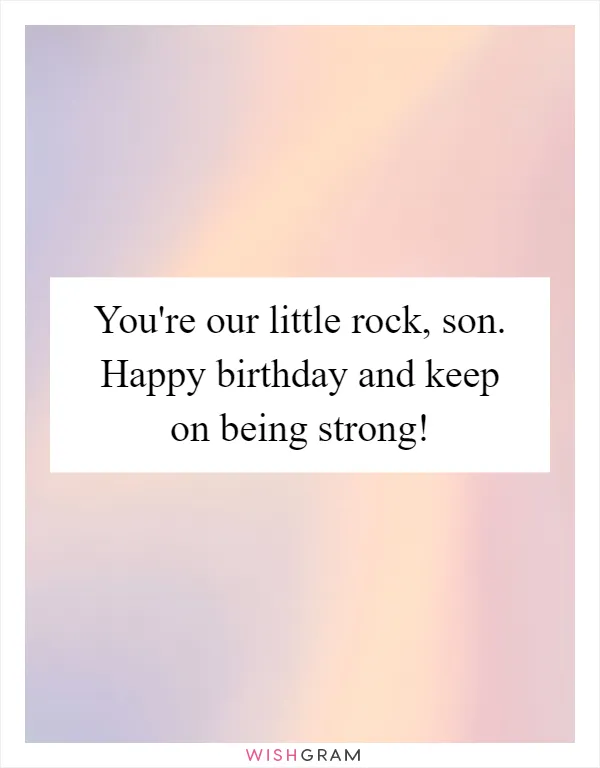 You're our little rock, son. Happy birthday and keep on being strong!