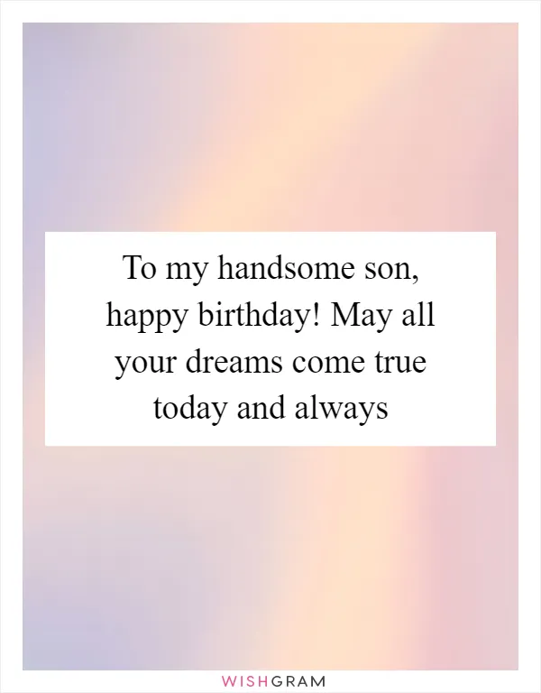 To my handsome son, happy birthday! May all your dreams come true today and always