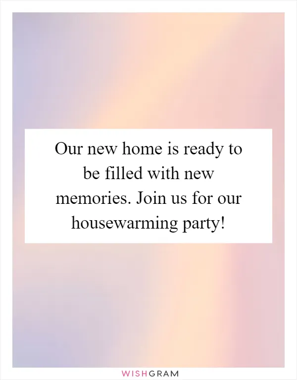 Our new home is ready to be filled with new memories. Join us for our housewarming party!