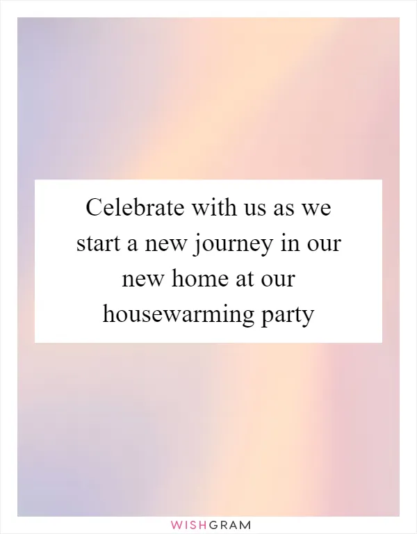 Celebrate with us as we start a new journey in our new home at our housewarming party