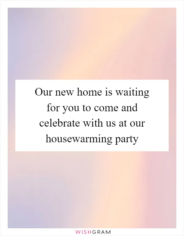 Our new home is waiting for you to come and celebrate with us at our housewarming party