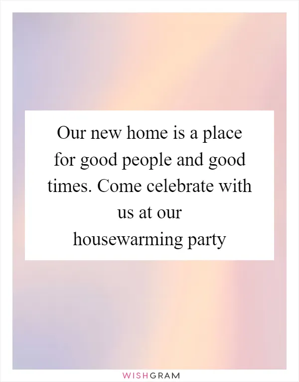 Our new home is a place for good people and good times. Come celebrate with us at our housewarming party