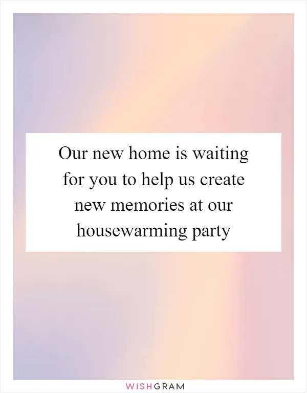 Our new home is waiting for you to help us create new memories at our housewarming party