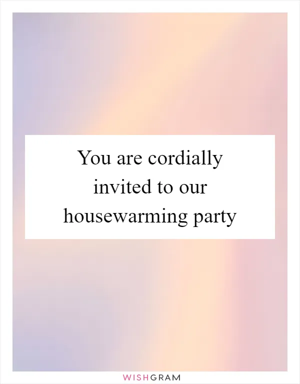 You are cordially invited to our housewarming party