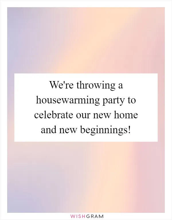We're throwing a housewarming party to celebrate our new home and new beginnings!