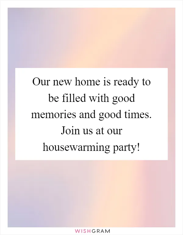 Our new home is ready to be filled with good memories and good times. Join us at our housewarming party!