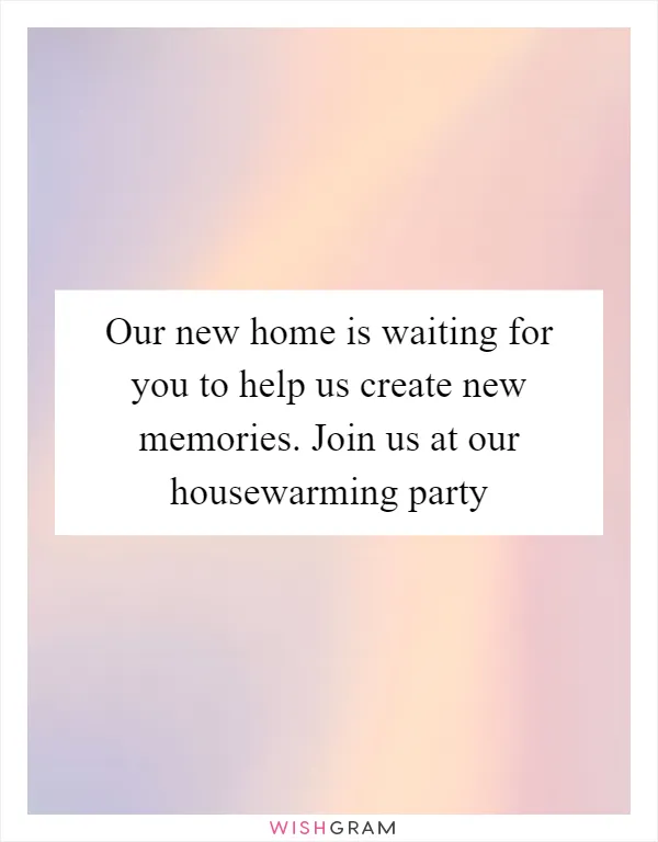 Our new home is waiting for you to help us create new memories. Join us at our housewarming party