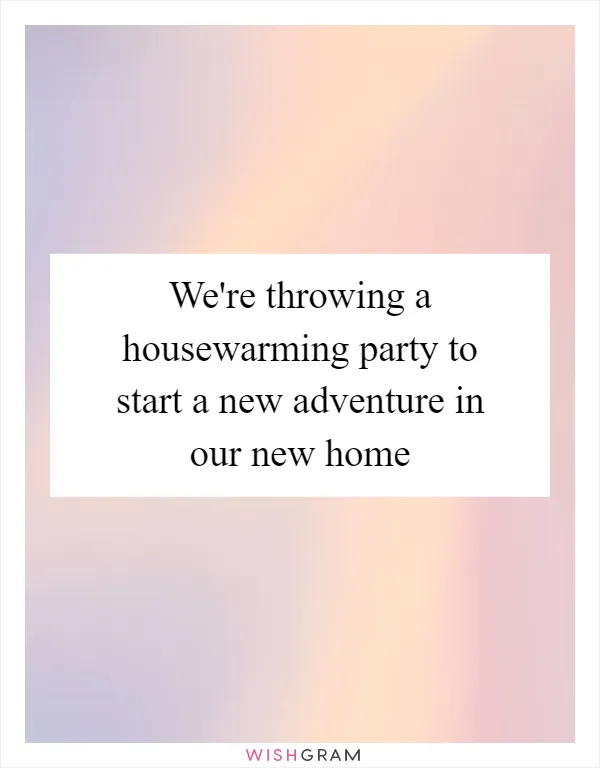 We're throwing a housewarming party to start a new adventure in our new home