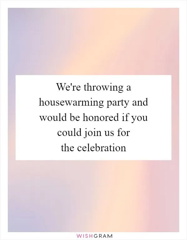 We're throwing a housewarming party and would be honored if you could join us for the celebration