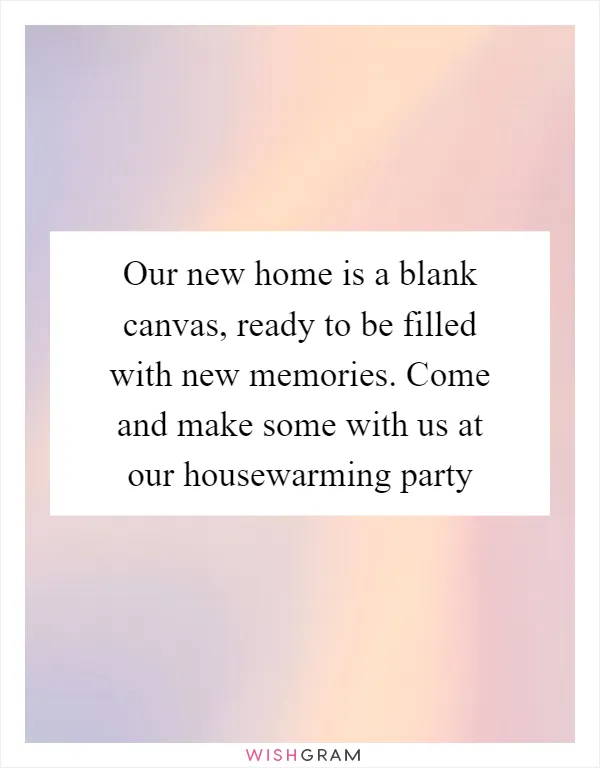Our new home is a blank canvas, ready to be filled with new memories. Come and make some with us at our housewarming party