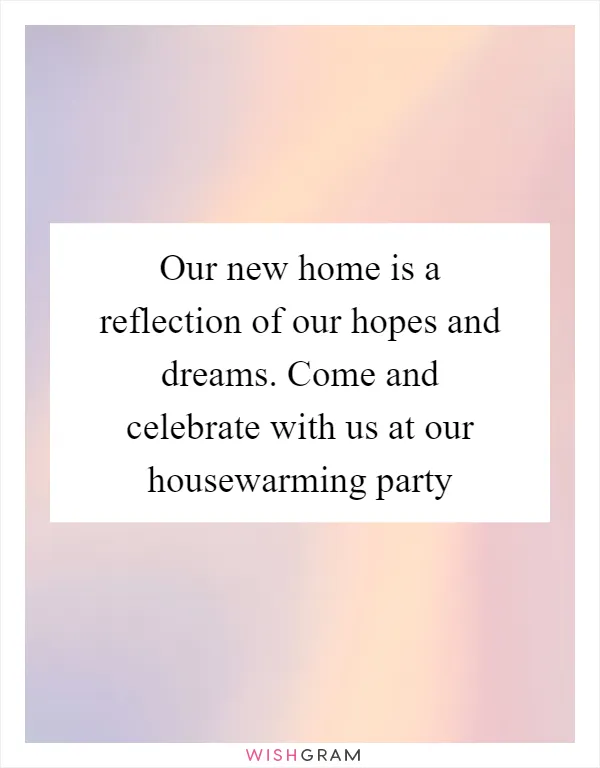 Our new home is a reflection of our hopes and dreams. Come and celebrate with us at our housewarming party