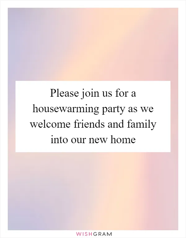 Please join us for a housewarming party as we welcome friends and family into our new home