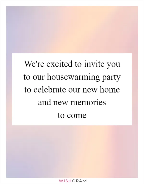 We're excited to invite you to our housewarming party to celebrate our new home and new memories to come