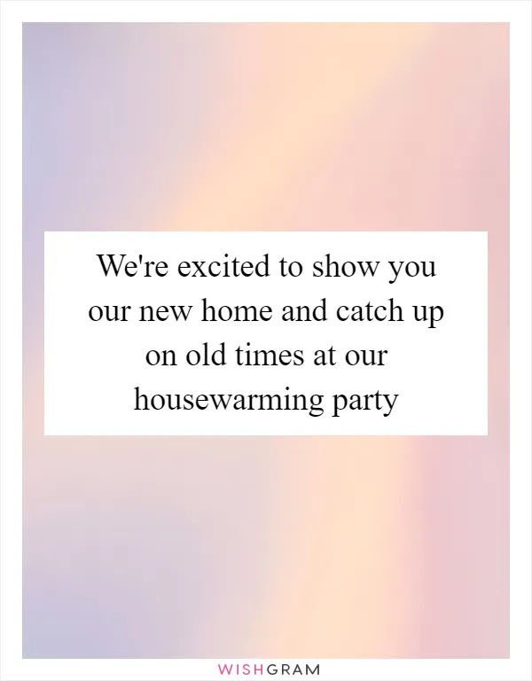 We're excited to show you our new home and catch up on old times at our housewarming party