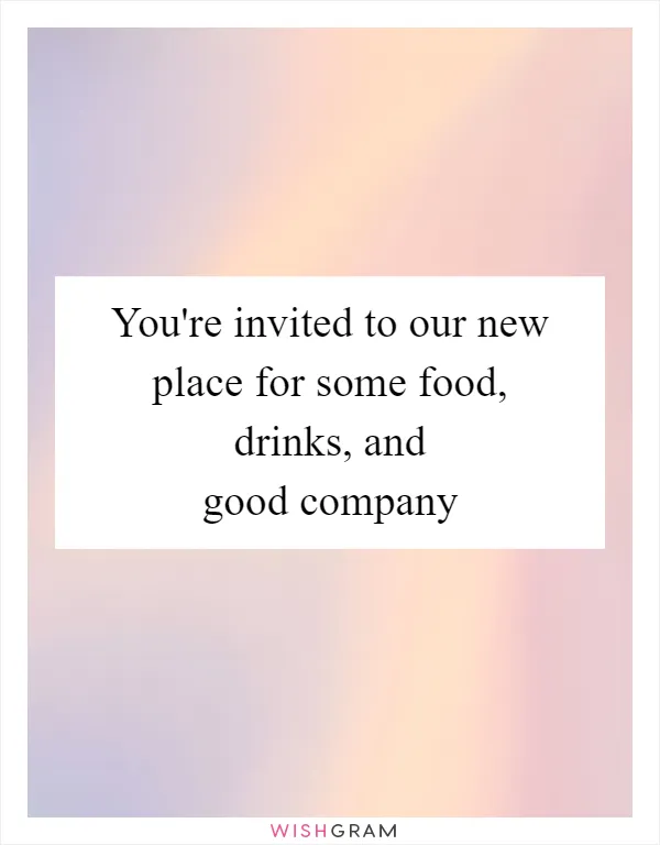 You're invited to our new place for some food, drinks, and good company