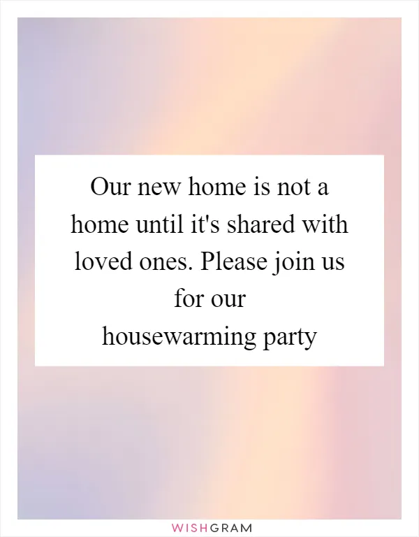 Our new home is not a home until it's shared with loved ones. Please join us for our housewarming party