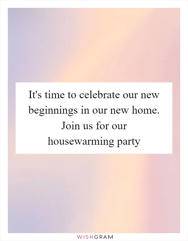 It's time to celebrate our new beginnings in our new home. Join us for our housewarming party