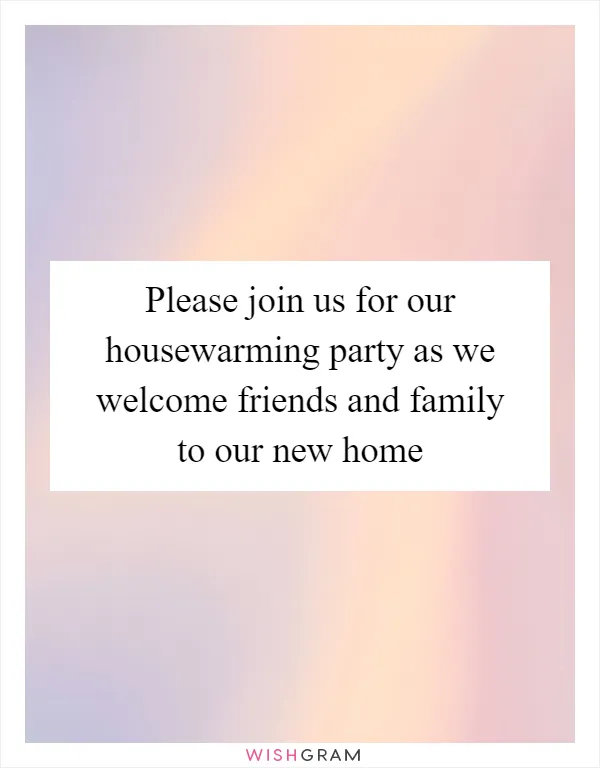 Please join us for our housewarming party as we welcome friends and family to our new home