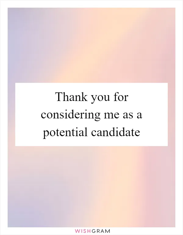 Thank you for considering me as a potential candidate