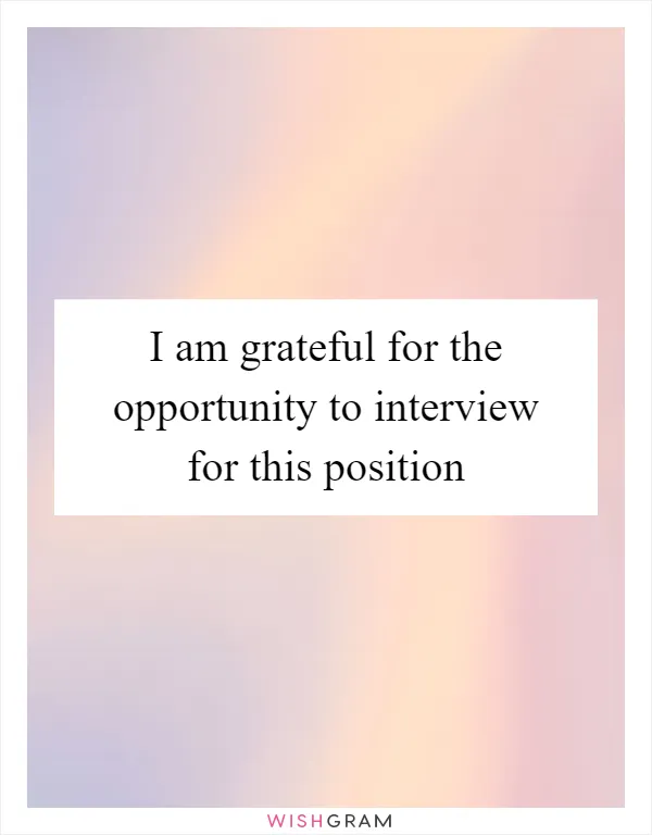 I am grateful for the opportunity to interview for this position