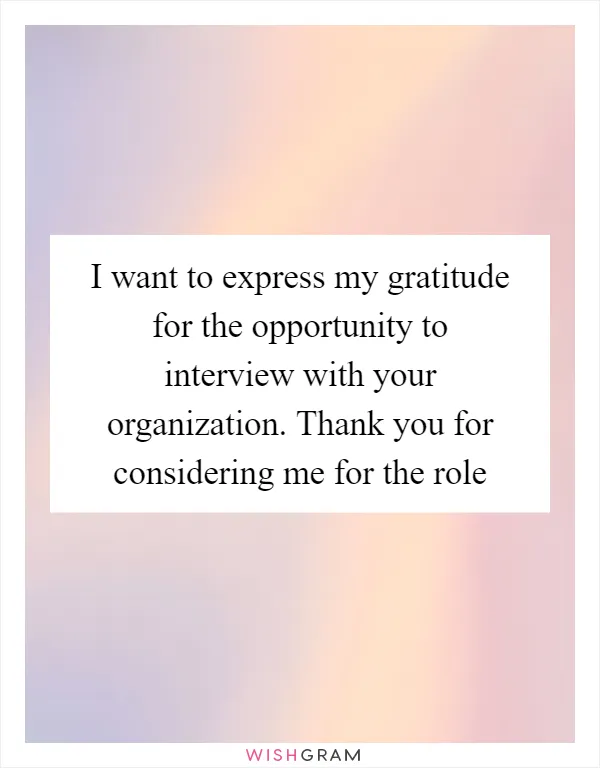 I want to express my gratitude for the opportunity to interview with your organization. Thank you for considering me for the role